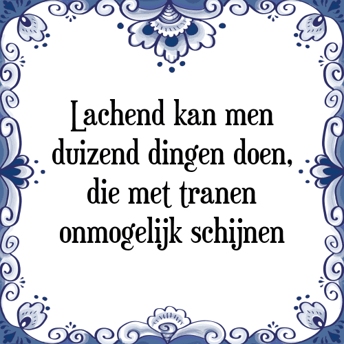 Lachend kan men duizend dingen doen, die met tranen onmogelijk schijnen - Tegeltje met Spreuk