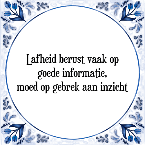 Lafheid berust vaak op goede informatie, moed op gebrek aan inzicht - Tegeltje met Spreuk