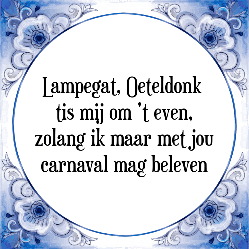 Lampegat, Oeteldonk tis mij om 't even, zolang ik maar met jou carnaval mag beleven - Tegeltje met Spreuk