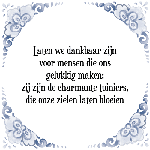 Laten we dankbaar zijn voor mensen die ons gelukkig maken; zij zijn de charmante tuiniers, die onze zielen laten bloeien - Tegeltje met Spreuk