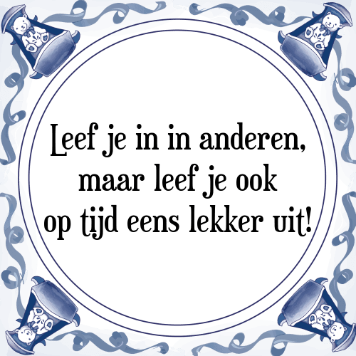 Leef je in in anderen, maar leef je ook op tijd eens lekker uit! - Tegeltje met Spreuk