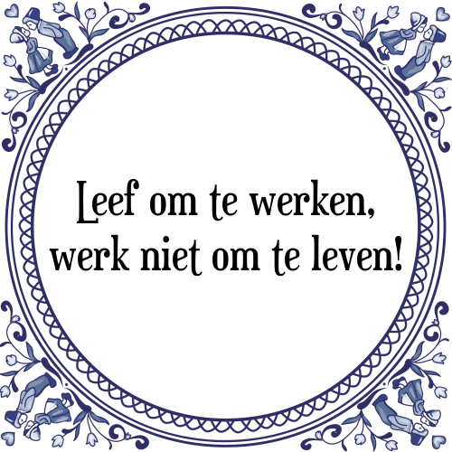 Leef om te werken, werk niet om te leven! - Tegeltje met Spreuk