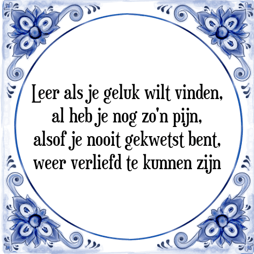 Leer als je geluk wilt vinden, al heb je nog zo'n pijn, alsof je nooit gekwetst bent, weer verliefd te kunnen zijn - Tegeltje met Spreuk