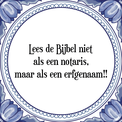 Lees de Bijbel niet als een notaris, maar als een erfgenaam!! - Tegeltje met Spreuk