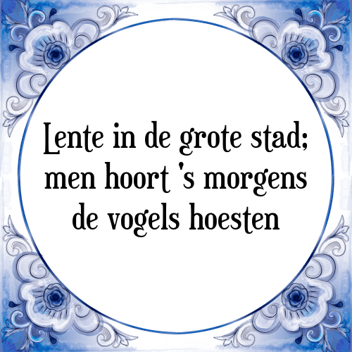 Lente in de grote stad; men hoort 's morgens de vogels hoesten - Tegeltje met Spreuk