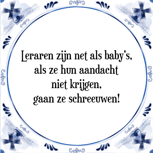 Leraren zijn net als baby's, als ze hun aandacht niet krijgen, gaan ze schreeuwen! - Tegeltje met Spreuk