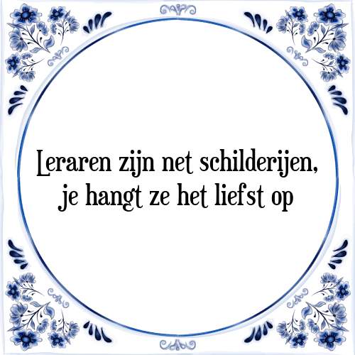 Leraren zijn net schilderijen, je hangt ze het liefst op - Tegeltje met Spreuk