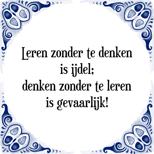 Leren zonder te denken is ijdel; denken zonder te leren is gevaarlijk! - Tegeltje met Spreuk