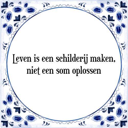 Leven is een schilderij maken, niet een som oplossen - Tegeltje met Spreuk