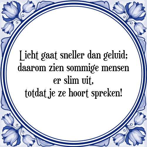 Licht gaat sneller dan geluid; daarom zien sommige mensen er slim uit, totdat je ze hoort spreken! - Tegeltje met Spreuk