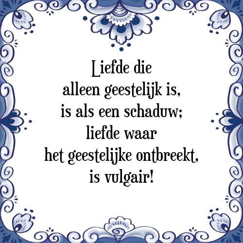 Liefde die alleen geestelijk is, is als een schaduw; liefde waar het geestelijke ontbreekt, is vulgair! - Tegeltje met Spreuk