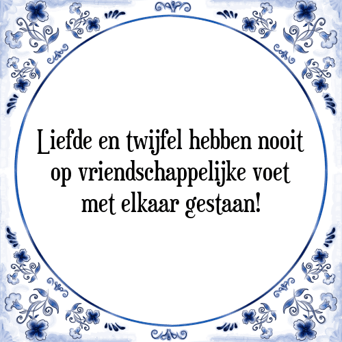 Liefde en twijfel hebben nooit op vriendschappelijke voet met elkaar gestaan! - Tegeltje met Spreuk