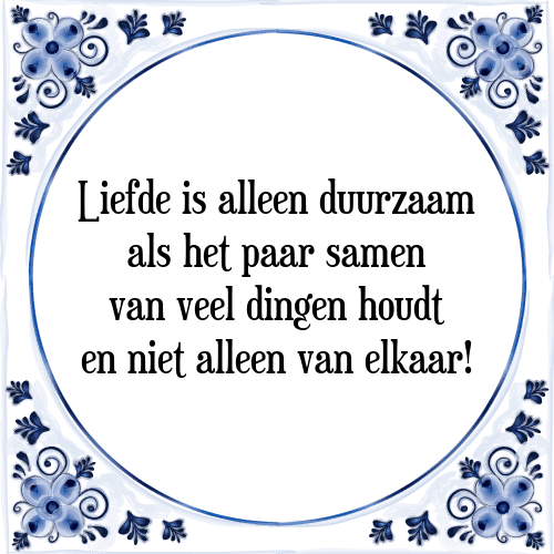 Liefde is alleen duurzaam als het paar samen van veel dingen houdt en niet alleen van elkaar! - Tegeltje met Spreuk