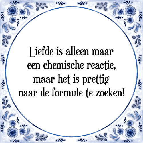 Liefde is alleen maar een chemische reactie, maar het is prettig naar de formule te zoeken! - Tegeltje met Spreuk