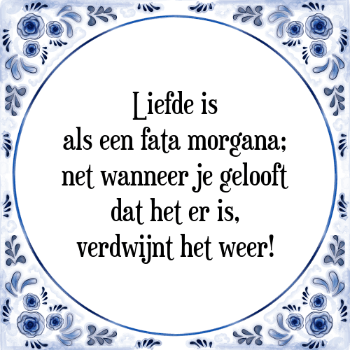 Liefde is als een fata morgana; net wanneer je gelooft dat het er is, verdwijnt het weer! - Tegeltje met Spreuk