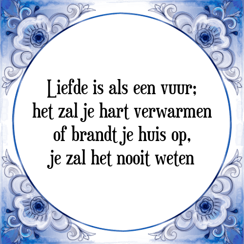 Liefde is als een vuur; het zal je hart verwarmen of brandt je huis op, je zal het nooit weten - Tegeltje met Spreuk