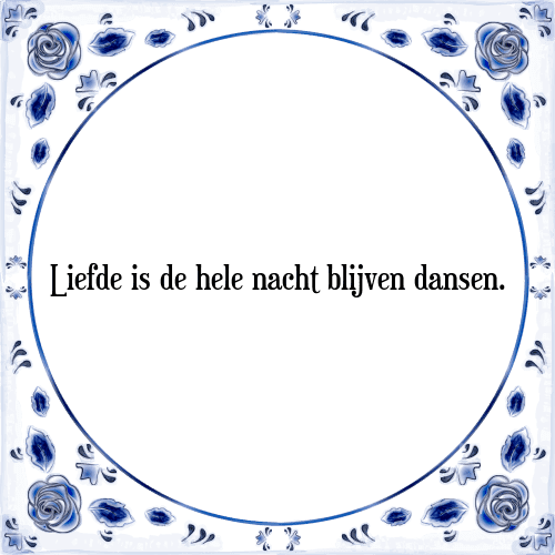 Liefde is de hele nacht blijven dansen. - Tegeltje met Spreuk