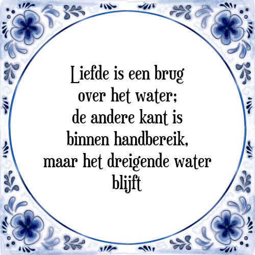 Liefde is een brug over het water; de andere kant is binnen handbereik, maar het dreigende water blijft - Tegeltje met Spreuk