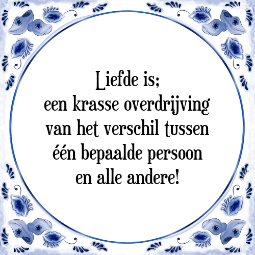 Liefde is; een krasse overdrijving van het verschil tussen één bepaalde persoon en alle andere! - Tegeltje met Spreuk