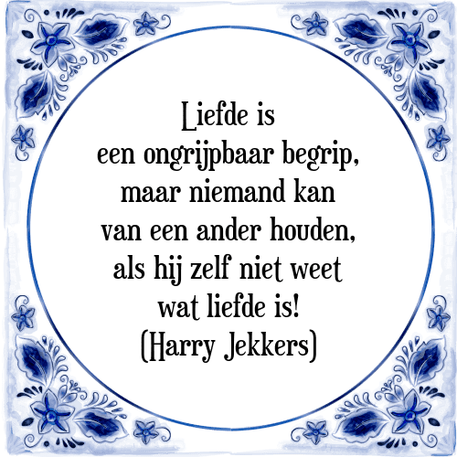 Liefde is een ongrijpbaar begrip, maar niemand kan van een ander houden, als hij zelf niet weet wat liefde is! (Harry Jekkers) - Tegeltje met Spreuk