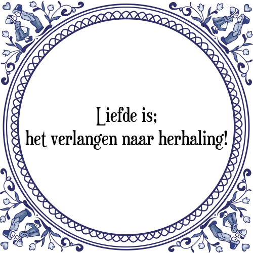 Liefde is; het verlangen naar herhaling! - Tegeltje met Spreuk