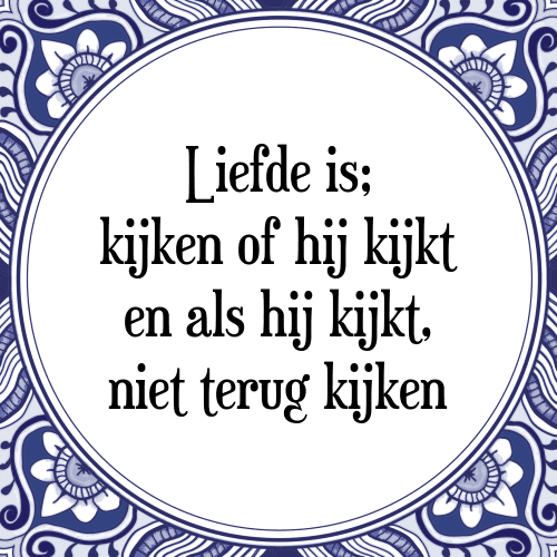 Liefde is; kijken of hij kijkt en als hij kijkt, niet terug kijken - Tegeltje met Spreuk