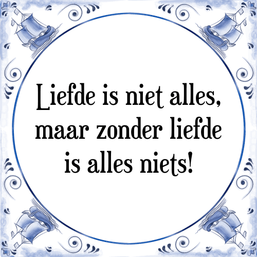 Liefde is niet alles, maar zonder liefde is alles niets! - Tegeltje met Spreuk