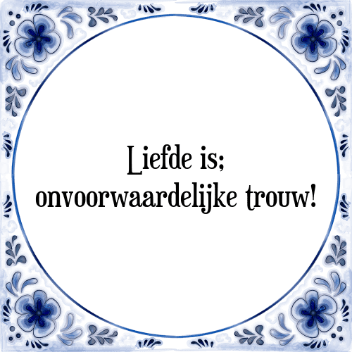 Liefde is; onvoorwaardelijke trouw! - Tegeltje met Spreuk