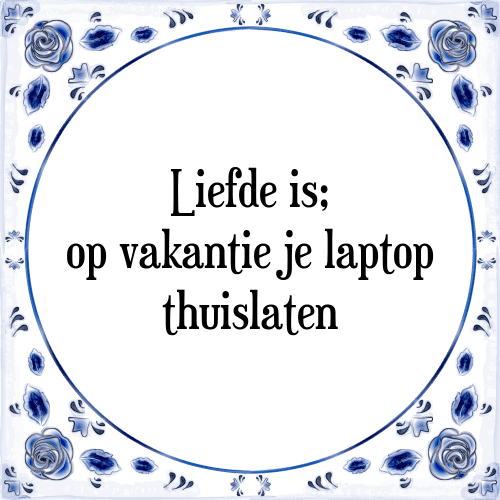 Liefde is; op vakantie je laptop thuislaten - Tegeltje met Spreuk