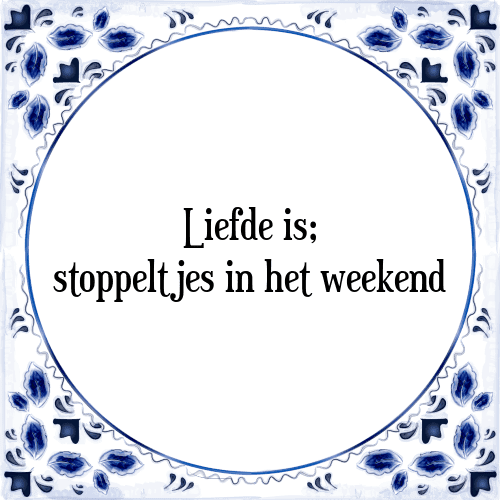 Liefde is; stoppeltjes in het weekend - Tegeltje met Spreuk