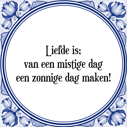 Liefde is; van een mistige dag een zonnige dag maken - Tegeltje met Spreuk