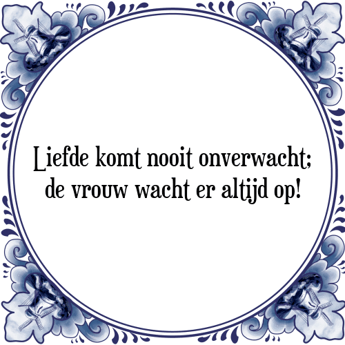 Liefde komt nooit onverwacht; de vrouw wacht er altijd op! - Tegeltje met Spreuk