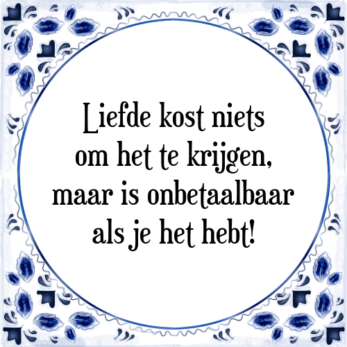 Liefde kost niets om het te krijgen, maar is onbetaalbaar als je het hebt! - Tegeltje met Spreuk