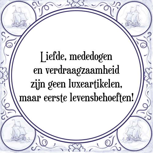 Liefde, mededogen en verdraagzaamheid zijn geen luxeartikelen, maar eerste levensbehoeften! - Tegeltje met Spreuk