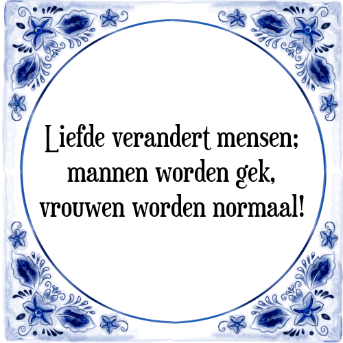 Liefde verandert mensen; mannen worden gek, vrouwen worden normaal! - Tegeltje met Spreuk