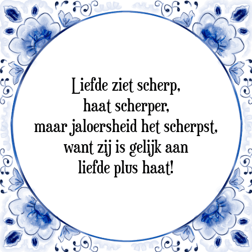 Liefde ziet scherp, haat scherper, maar jaloersheid het scherpst, want zij is gelijk aan liefde plus haat! - Tegeltje met Spreuk