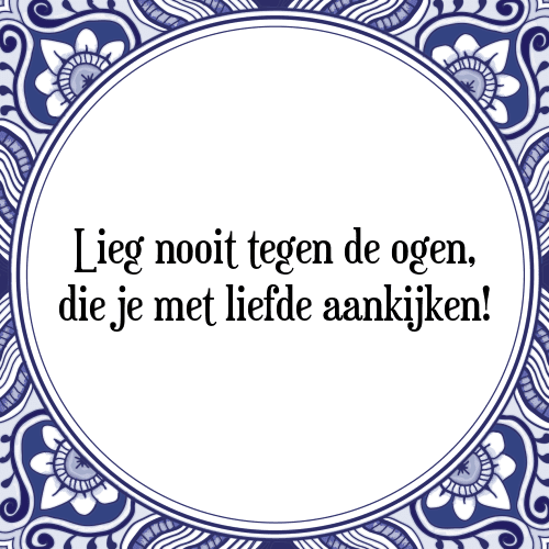 Lieg nooit tegen de ogen, die je met liefde aankijken! - Tegeltje met Spreuk