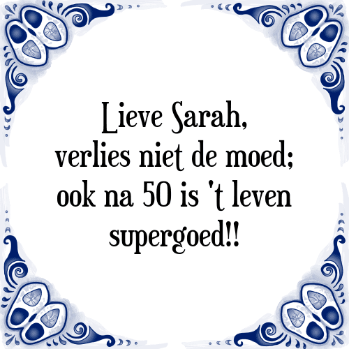 Lieve Sarah, verlies niet de moed; ook na 50 is 't leven supergoed!! - Tegeltje met Spreuk