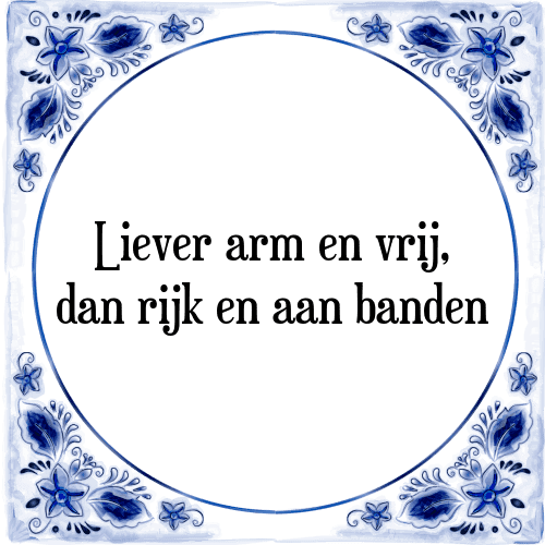 Liever arm en vrij, dan rijk en aan banden - Tegeltje met Spreuk