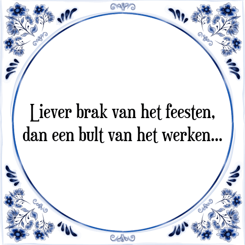 Liever brak van het feesten, dan een bult van het werken - Tegeltje met Spreuk