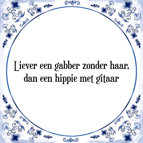 Liever een gabber zonder haar, dan een hippie met gitaar - Tegeltje met Spreuk