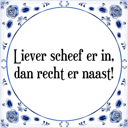 Liever scheef er in, dan recht er naast! - Tegeltje met Spreuk