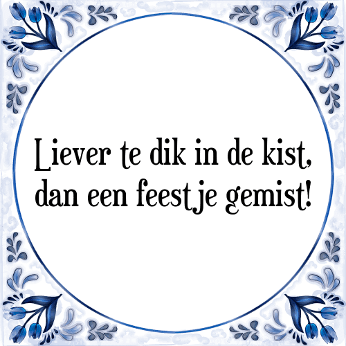 Liever te dik in de kist, dan een feestje gemist! - Tegeltje met Spreuk