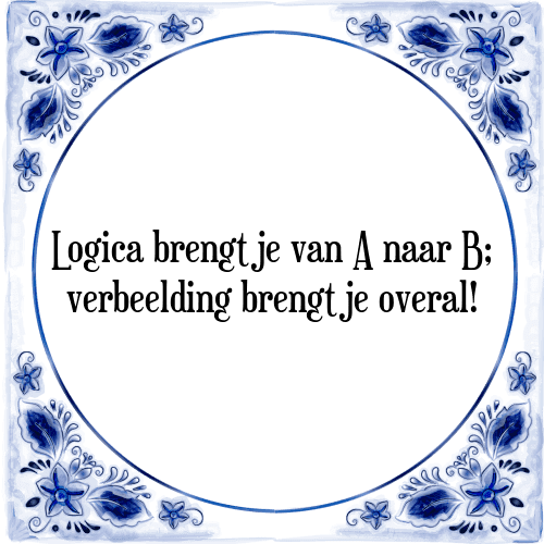 Logica brengt je van A naar B; verbeelding brengt je overal! - Tegeltje met Spreuk