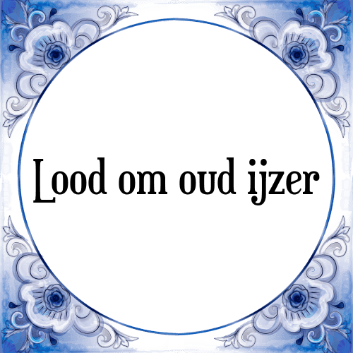 Lood om oud ijzer - Tegeltje met Spreuk