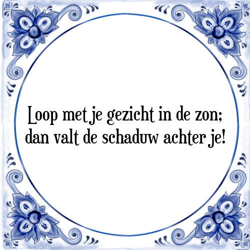 Loop met je gezicht in de zon; dan valt de schaduw achter je! - Tegeltje met Spreuk