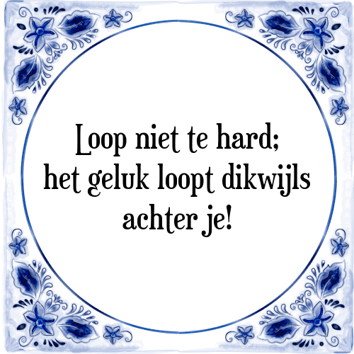 Loop niet te hard; het geluk loopt dikwijls achter je! - Tegeltje met Spreuk