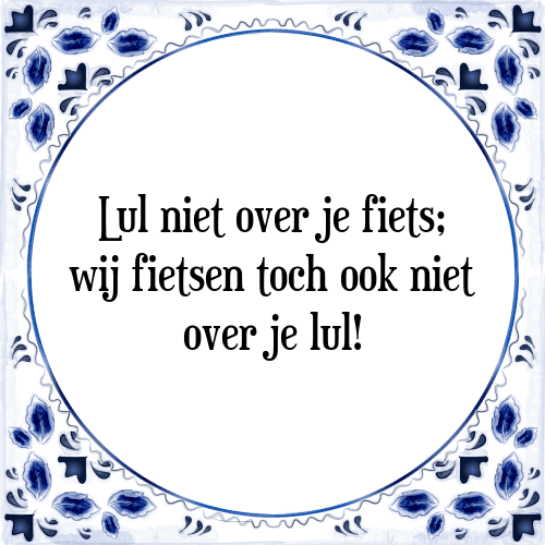 Lul niet over je fiets; wij fietsen toch ook niet over je lul! - Tegeltje met Spreuk