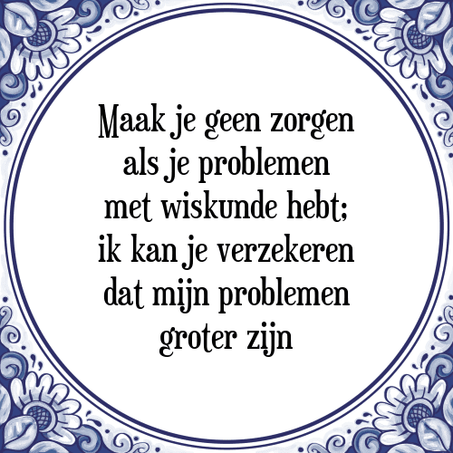 Maak je geen zorgen als je problemen met wiskunde hebt; ik kan je verzekeren dat mijn problemen groter zijn - Tegeltje met Spreuk