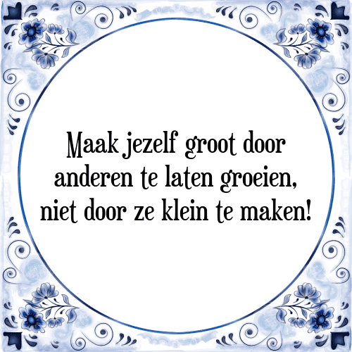 Maak jezelf groot door anderen te laten groeien, niet door ze klein te maken! - Tegeltje met Spreuk